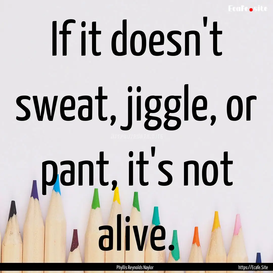 If it doesn't sweat, jiggle, or pant, it's.... : Quote by Phyllis Reynolds Naylor