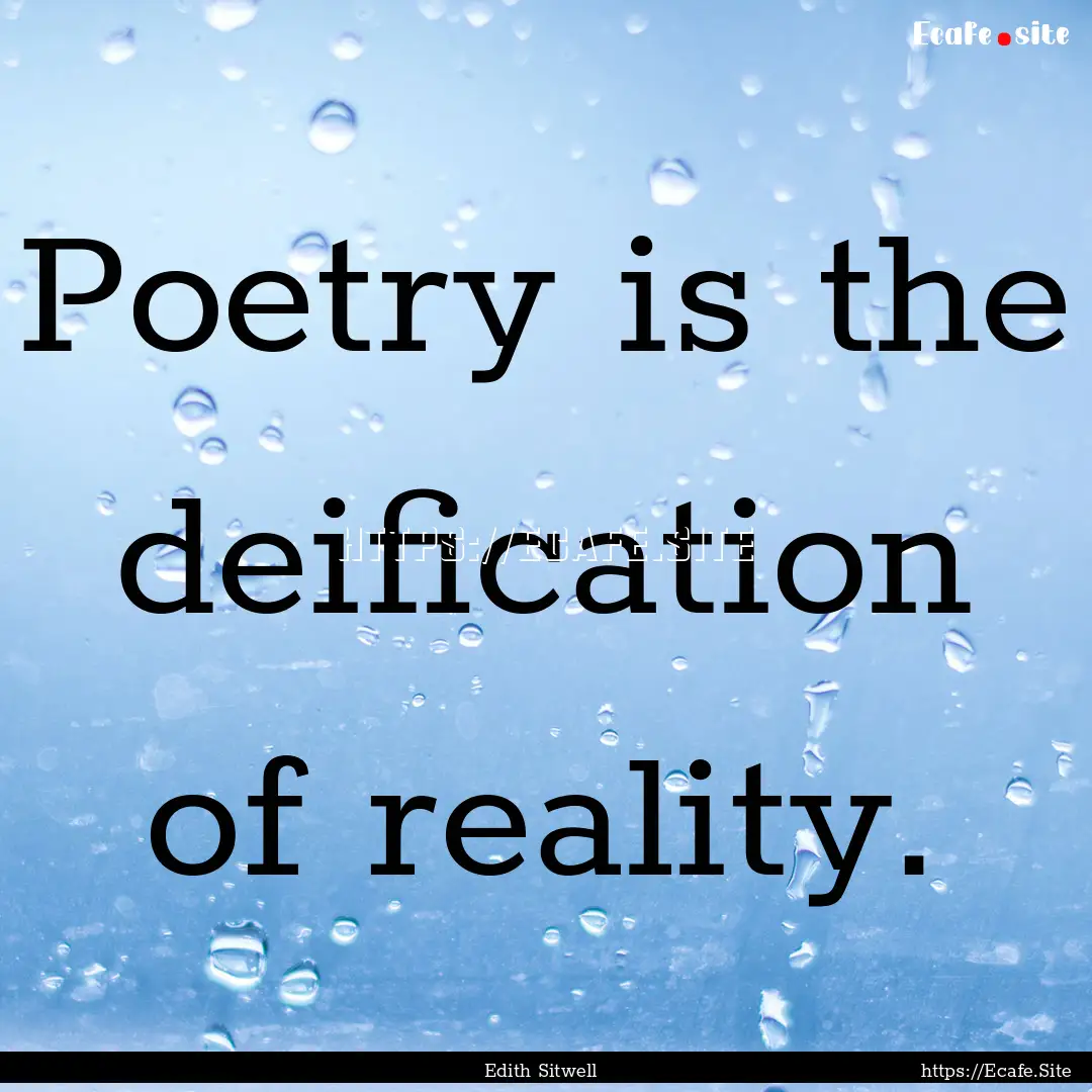 Poetry is the deification of reality. : Quote by Edith Sitwell