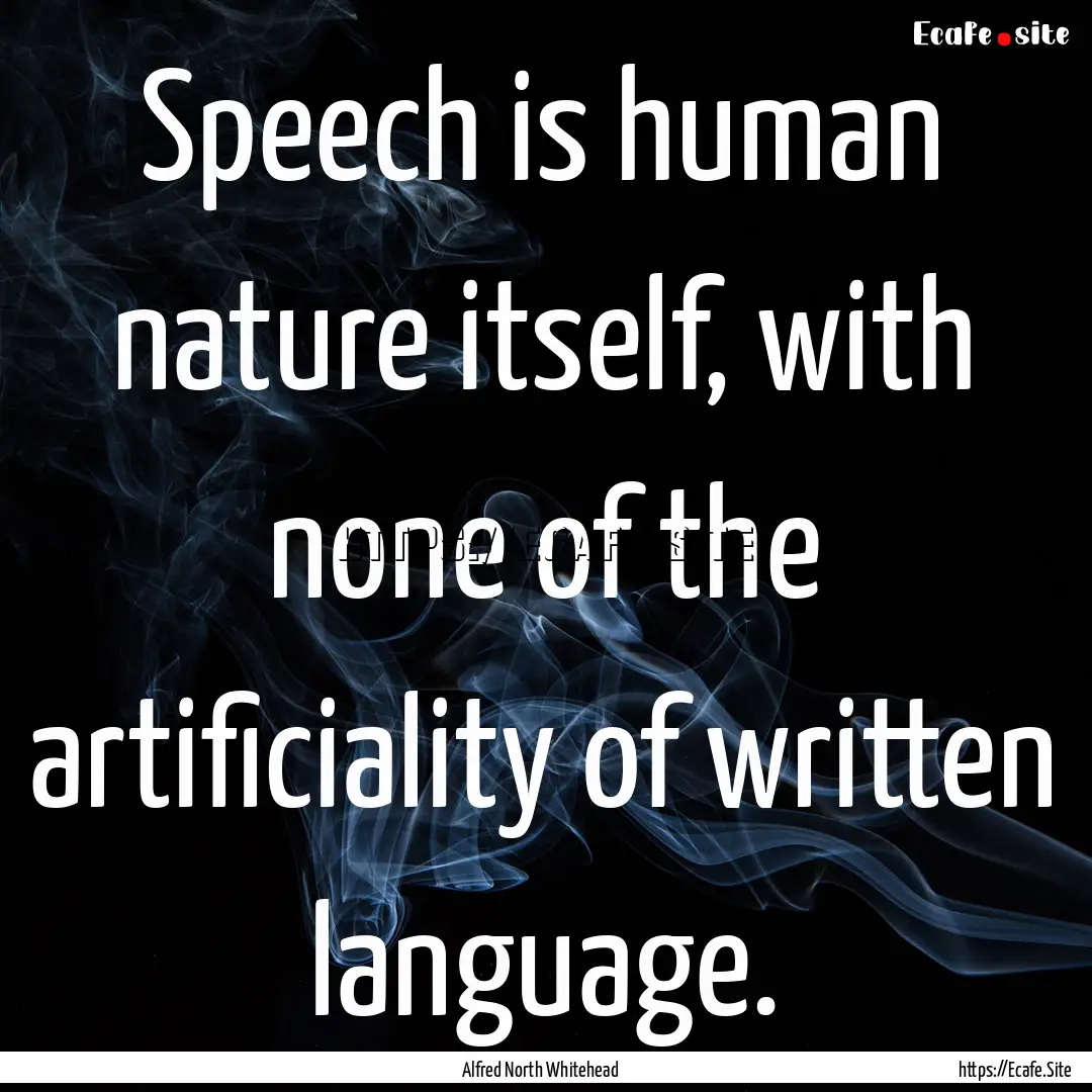 Speech is human nature itself, with none.... : Quote by Alfred North Whitehead