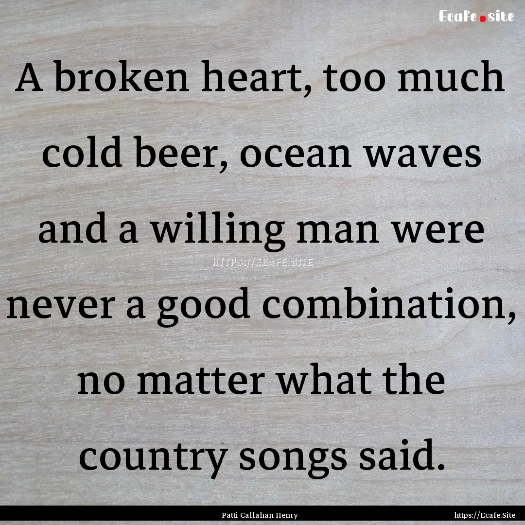 A broken heart, too much cold beer, ocean.... : Quote by Patti Callahan Henry