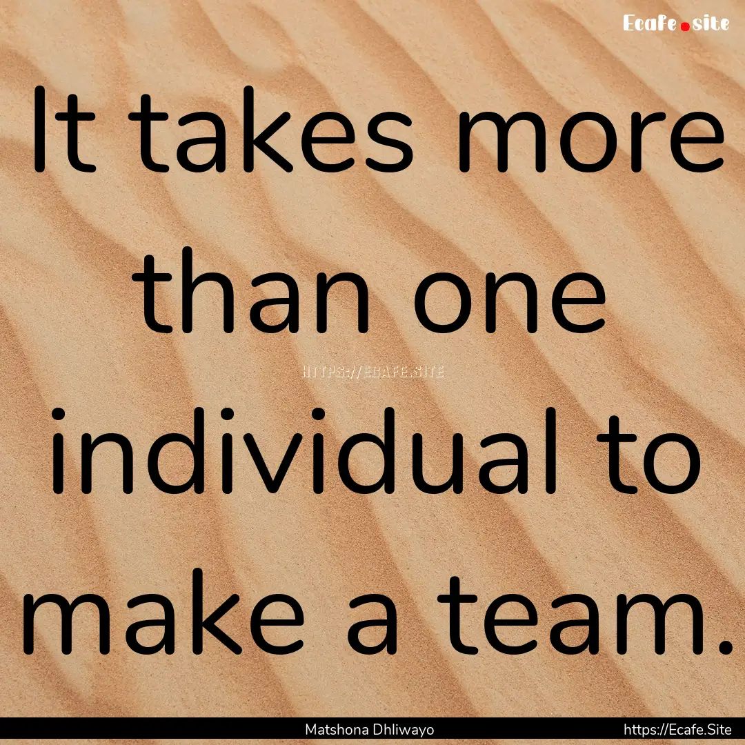 It takes more than one individual to make.... : Quote by Matshona Dhliwayo