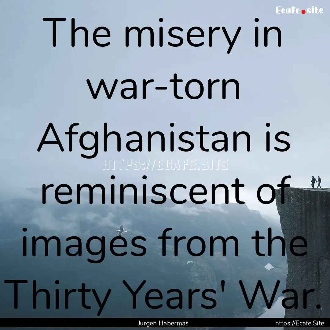 The misery in war-torn Afghanistan is reminiscent.... : Quote by Jurgen Habermas