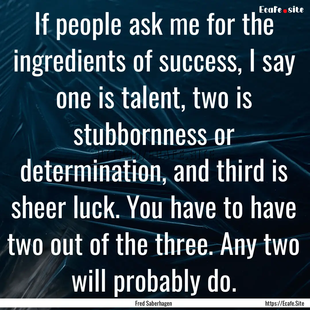 If people ask me for the ingredients of success,.... : Quote by Fred Saberhagen