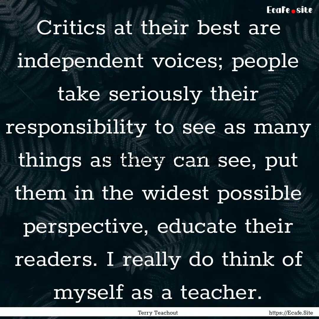 Critics at their best are independent voices;.... : Quote by Terry Teachout