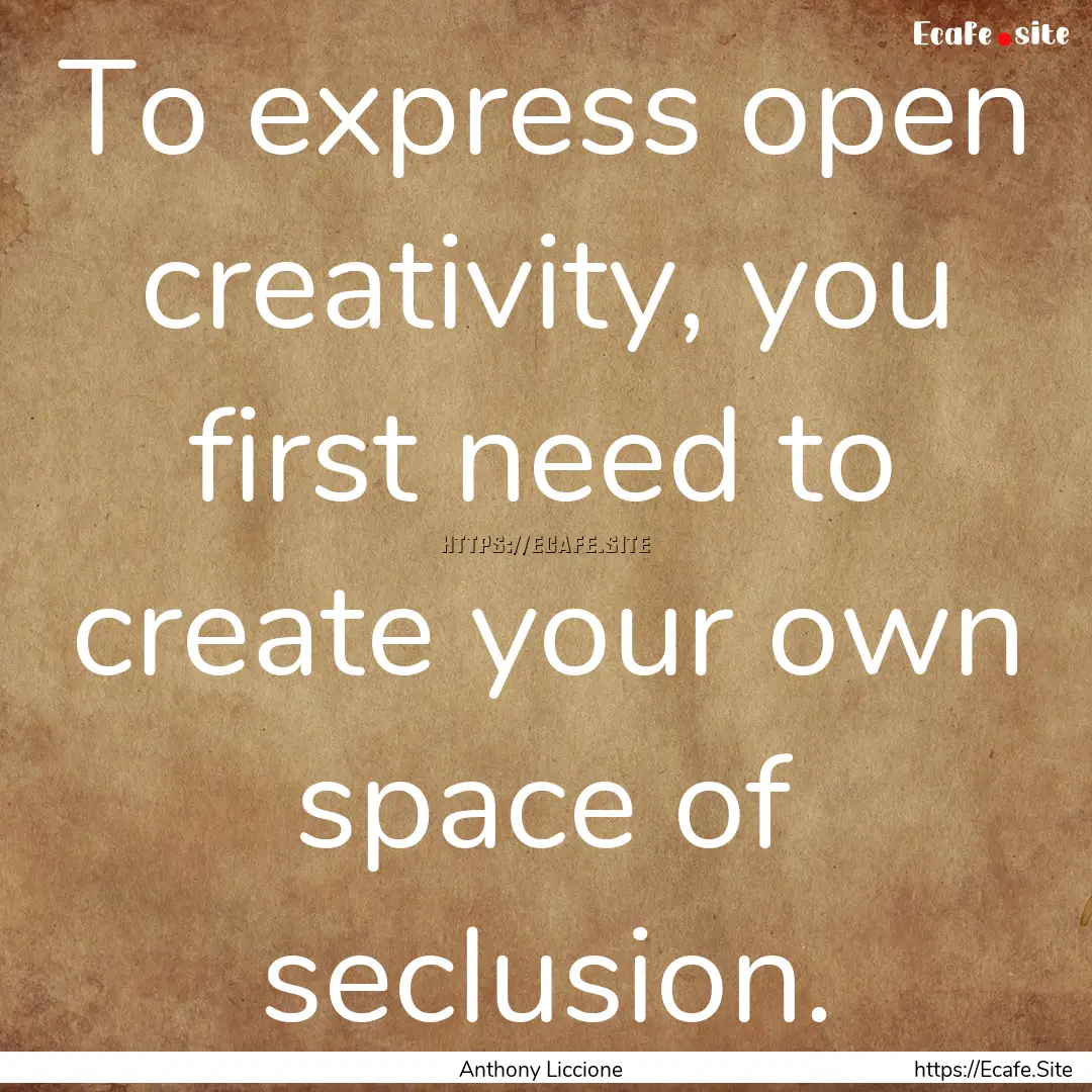 To express open creativity, you first need.... : Quote by Anthony Liccione