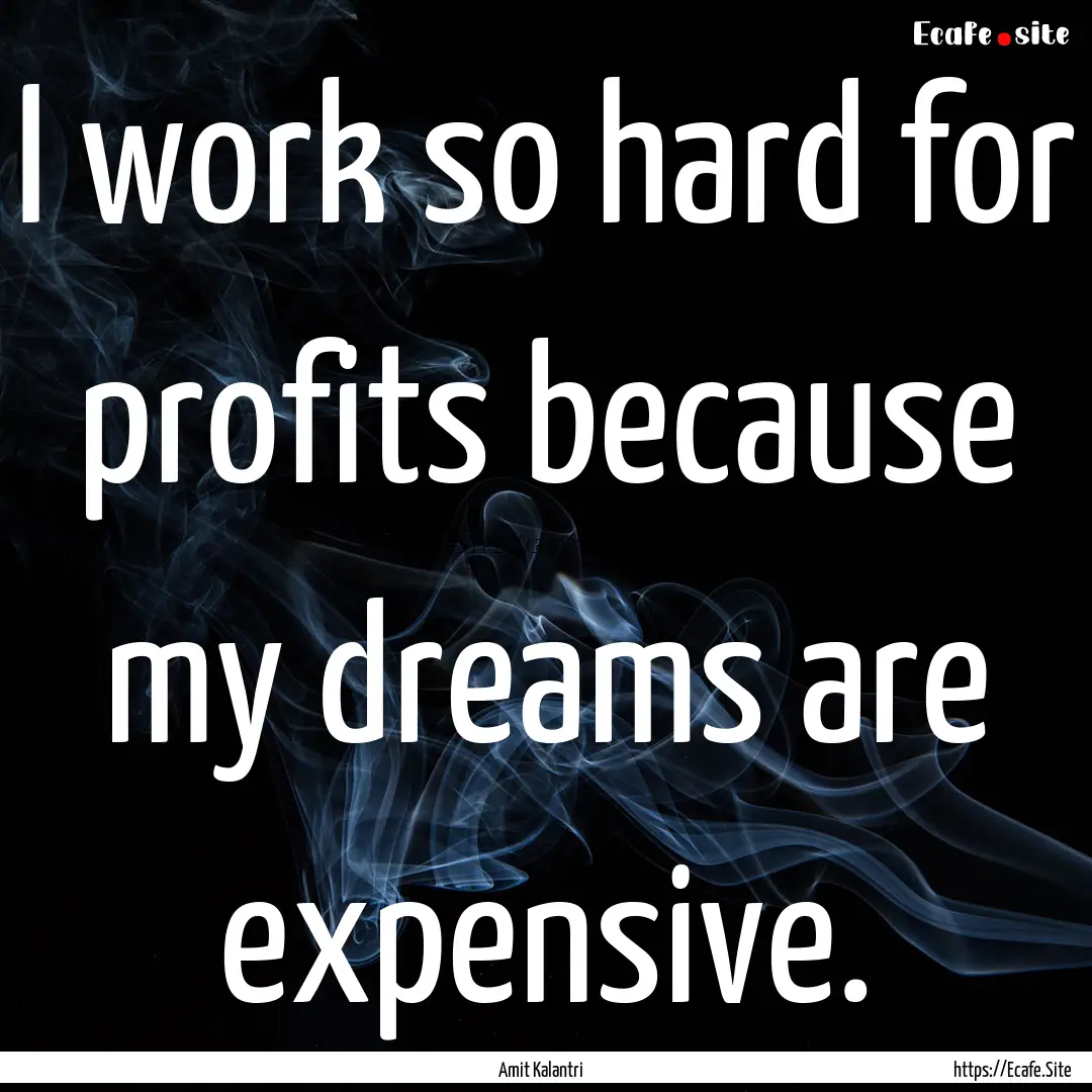 I work so hard for profits because my dreams.... : Quote by Amit Kalantri