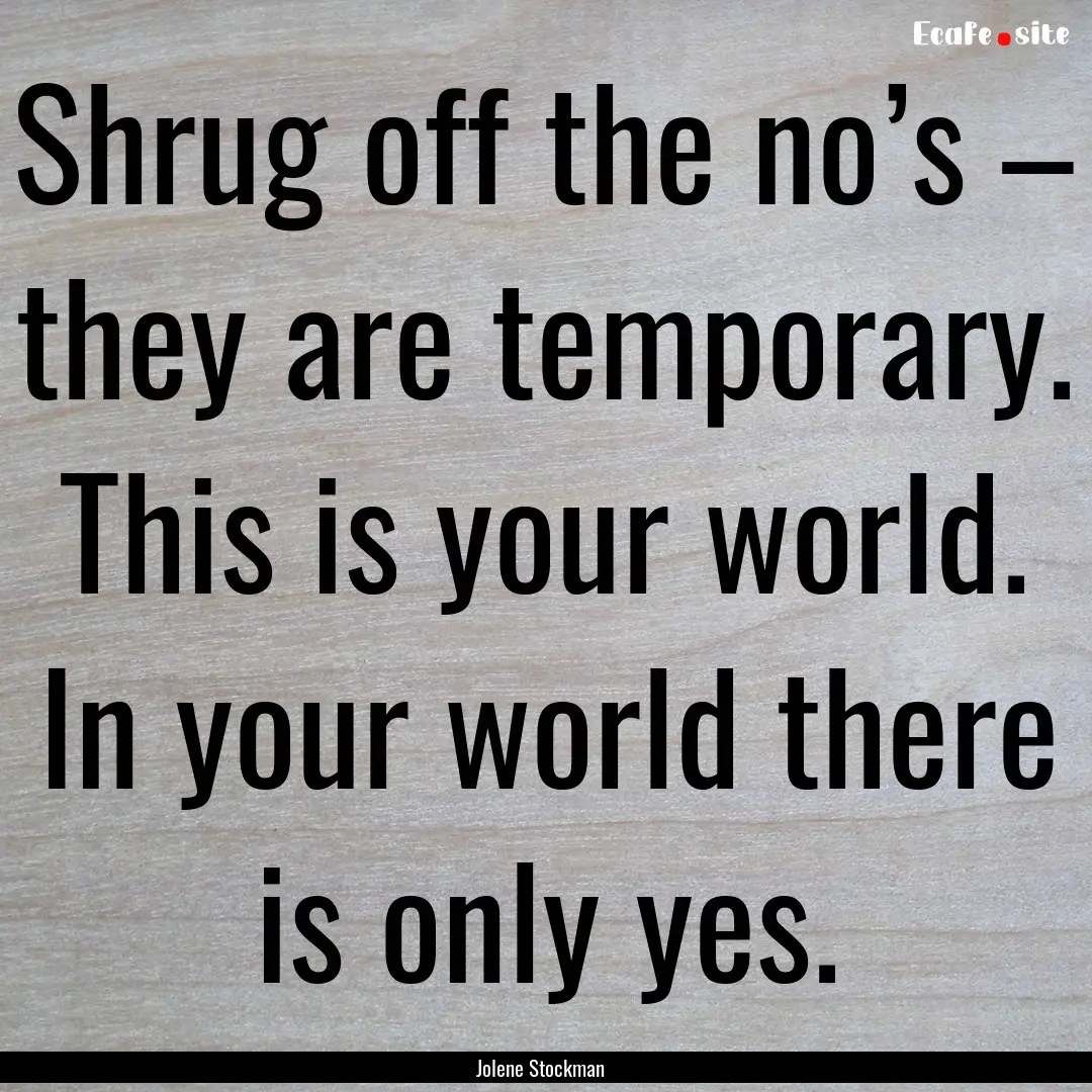 Shrug off the no’s – they are temporary..... : Quote by Jolene Stockman