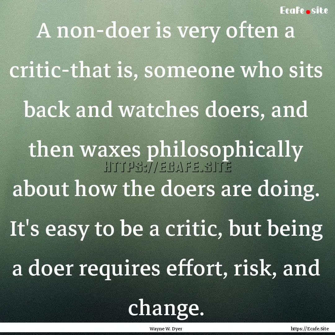 A non-doer is very often a critic-that is,.... : Quote by Wayne W. Dyer