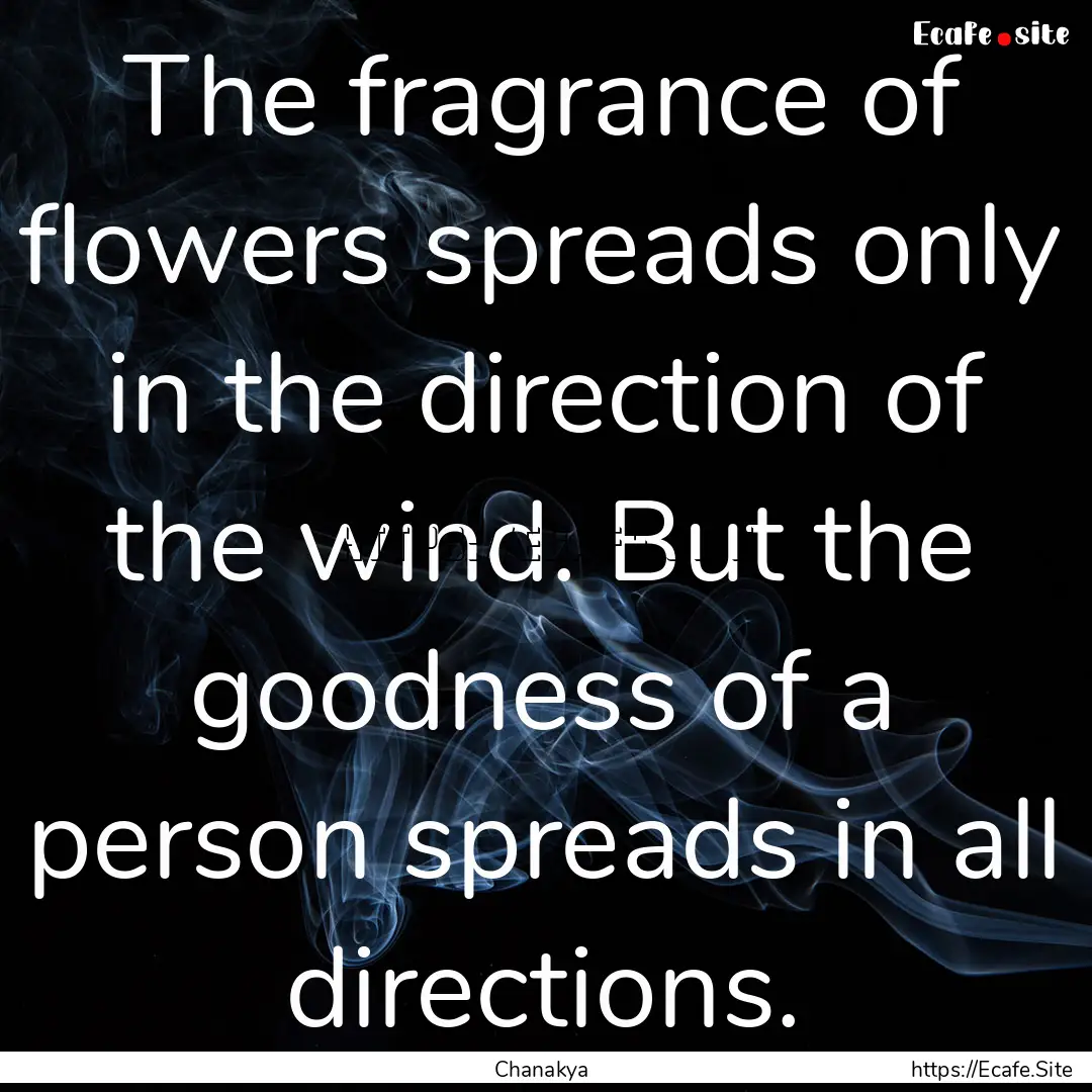 The fragrance of flowers spreads only in.... : Quote by Chanakya