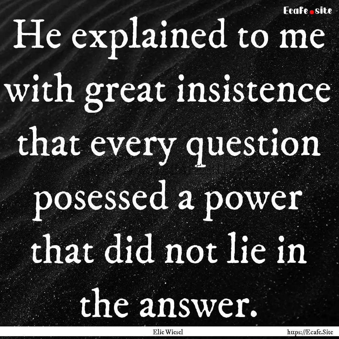 He explained to me with great insistence.... : Quote by Elie Wiesel