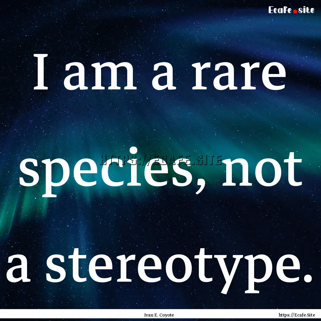 I am a rare species, not a stereotype. : Quote by Ivan E. Coyote