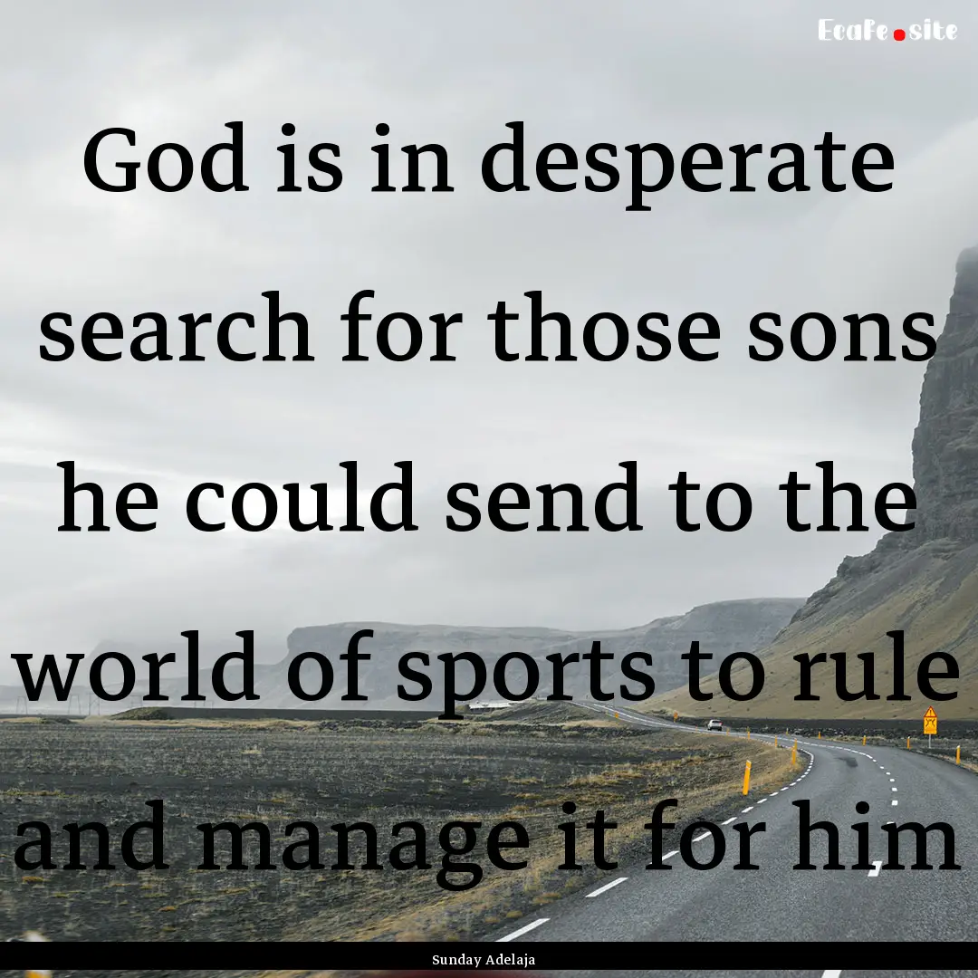 God is in desperate search for those sons.... : Quote by Sunday Adelaja