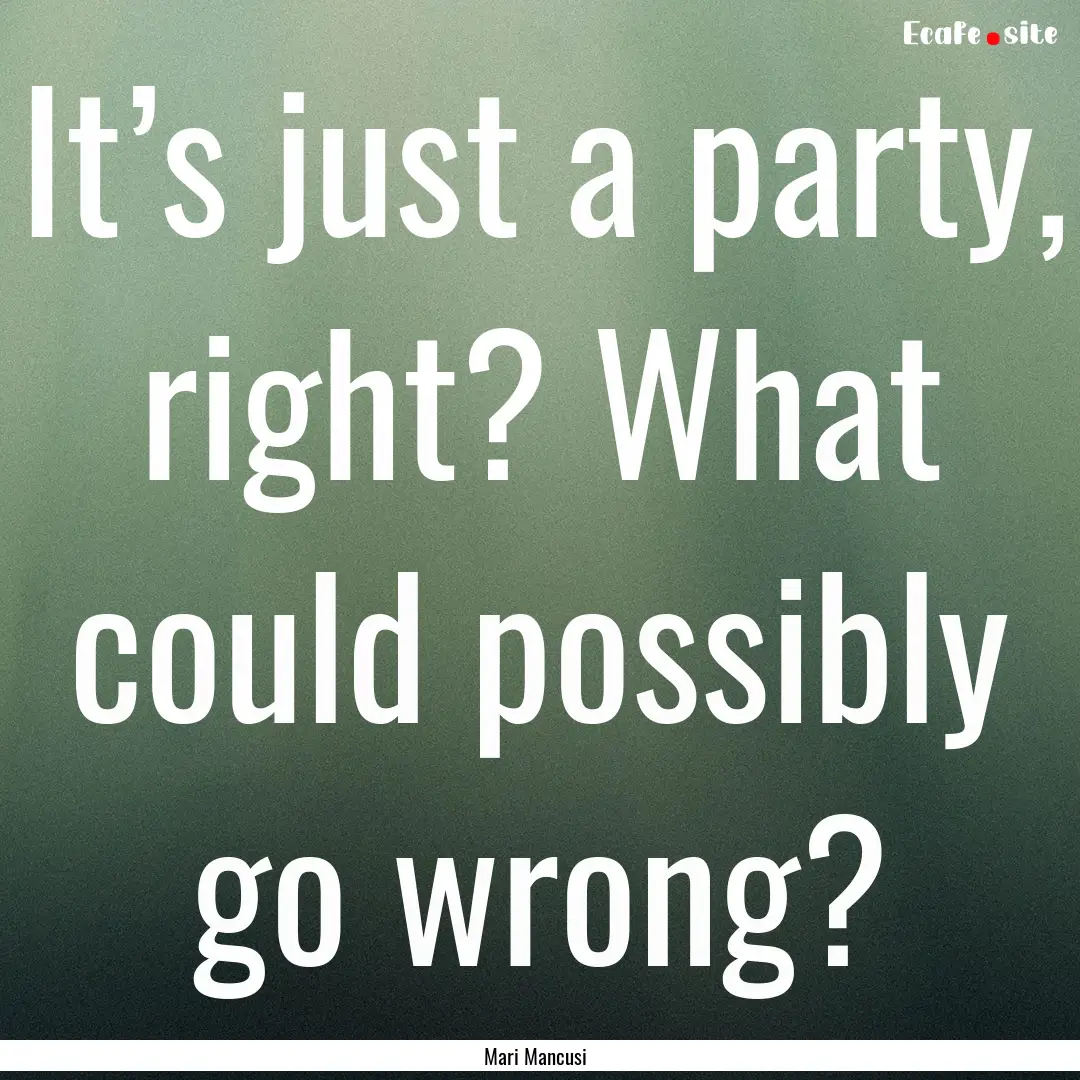 It’s just a party, right? What could possibly.... : Quote by Mari Mancusi