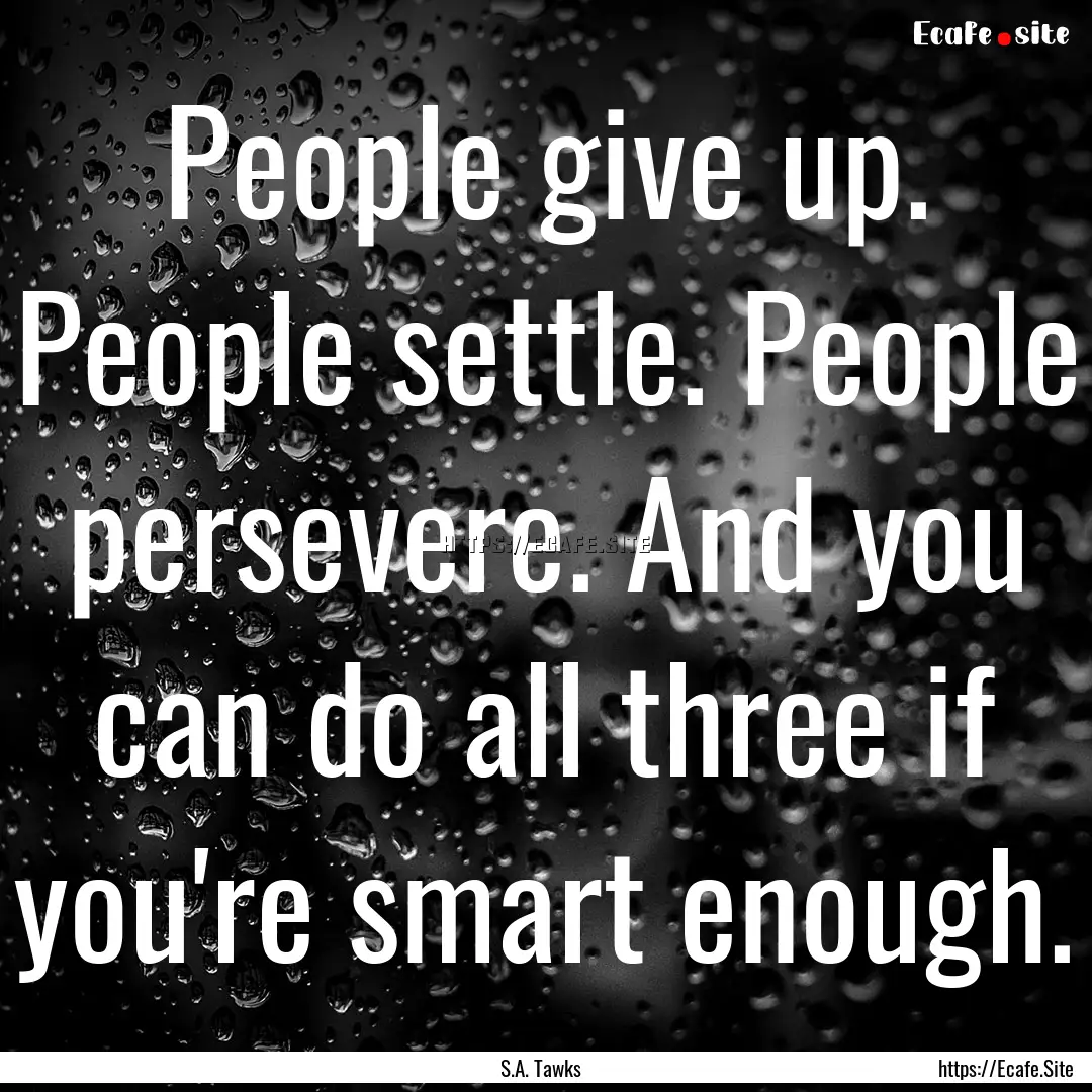 People give up. People settle. People persevere..... : Quote by S.A. Tawks