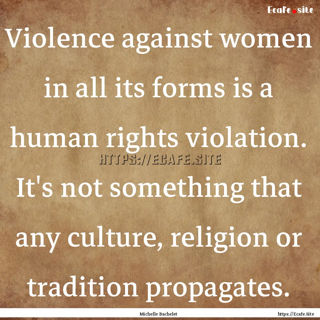 Violence against women in all its forms is.... : Quote by Michelle Bachelet