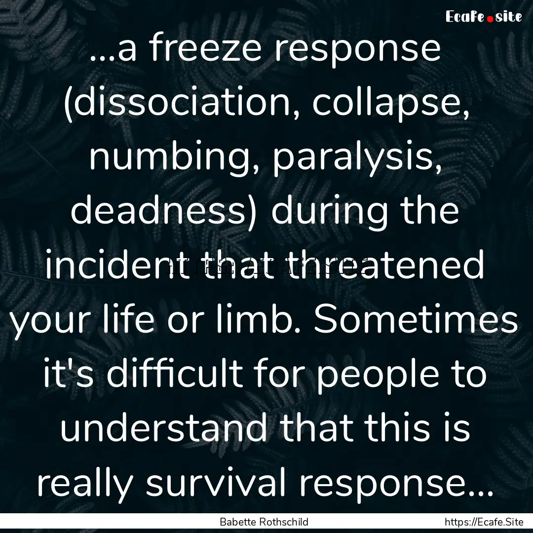 ...a freeze response (dissociation, collapse,.... : Quote by Babette Rothschild