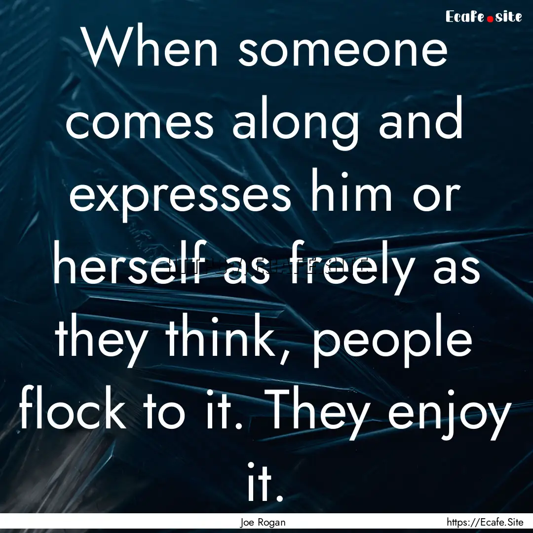 When someone comes along and expresses him.... : Quote by Joe Rogan