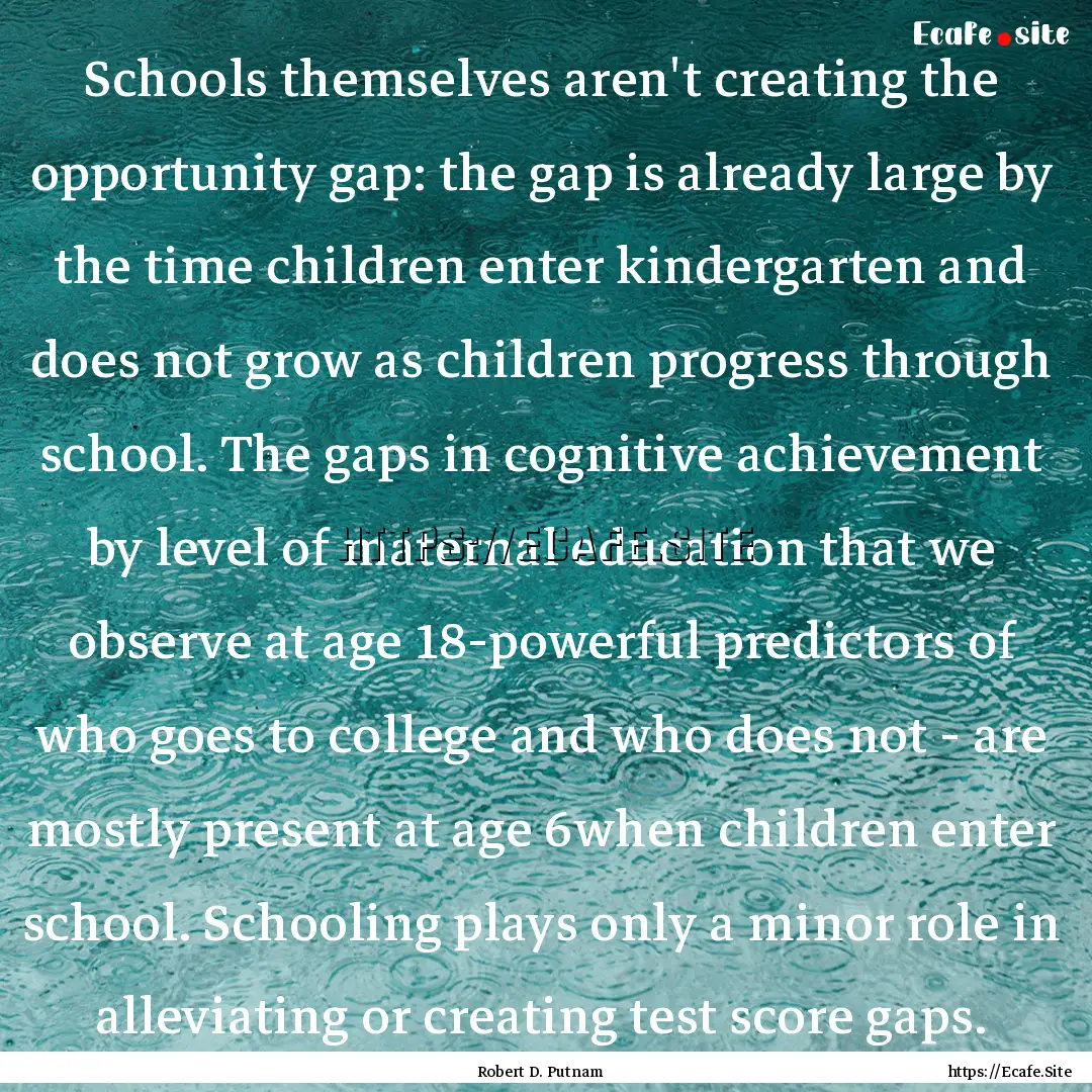 Schools themselves aren't creating the opportunity.... : Quote by Robert D. Putnam