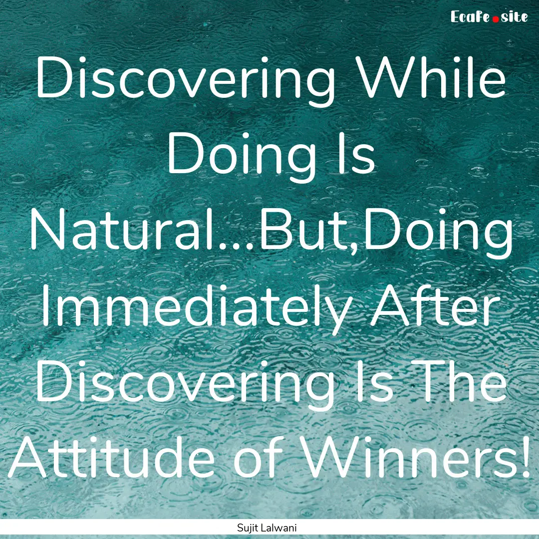 Discovering While Doing Is Natural...But,Doing.... : Quote by Sujit Lalwani