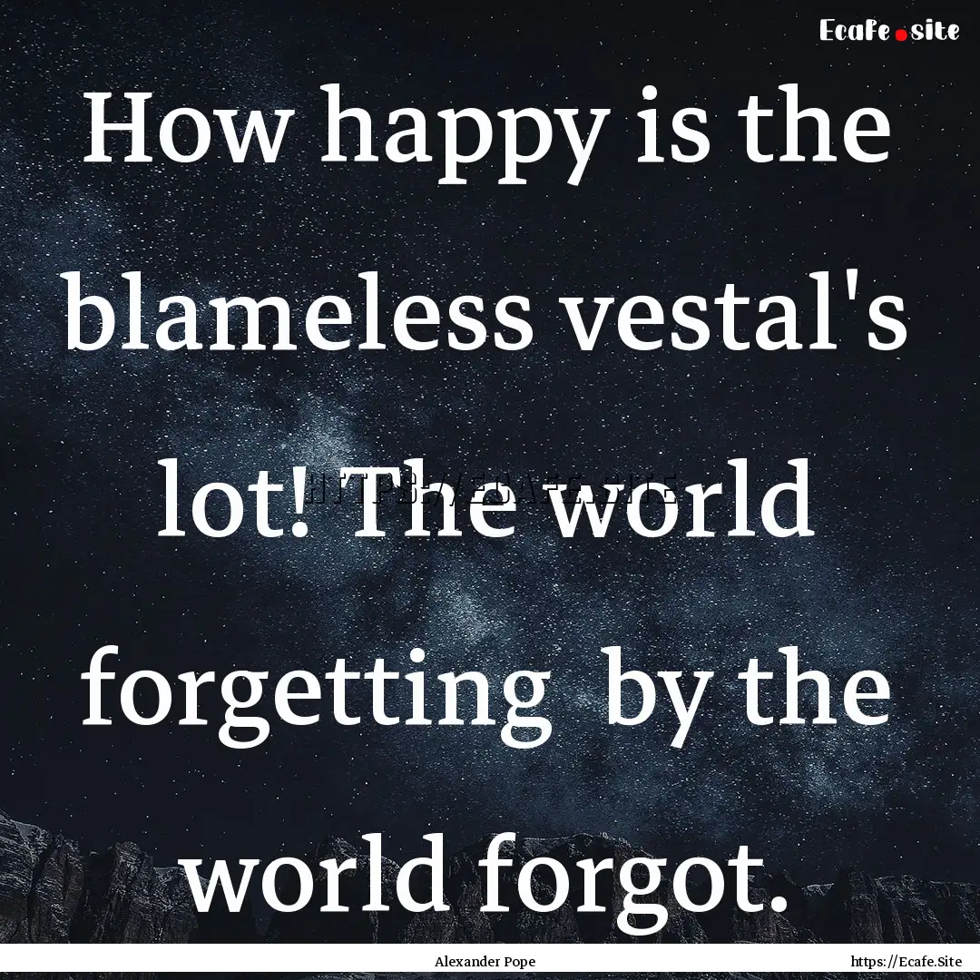 How happy is the blameless vestal's lot!.... : Quote by Alexander Pope