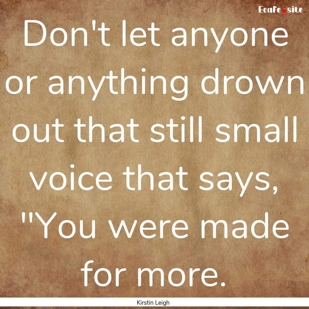 Don't let anyone or anything drown out that.... : Quote by Kirstin Leigh