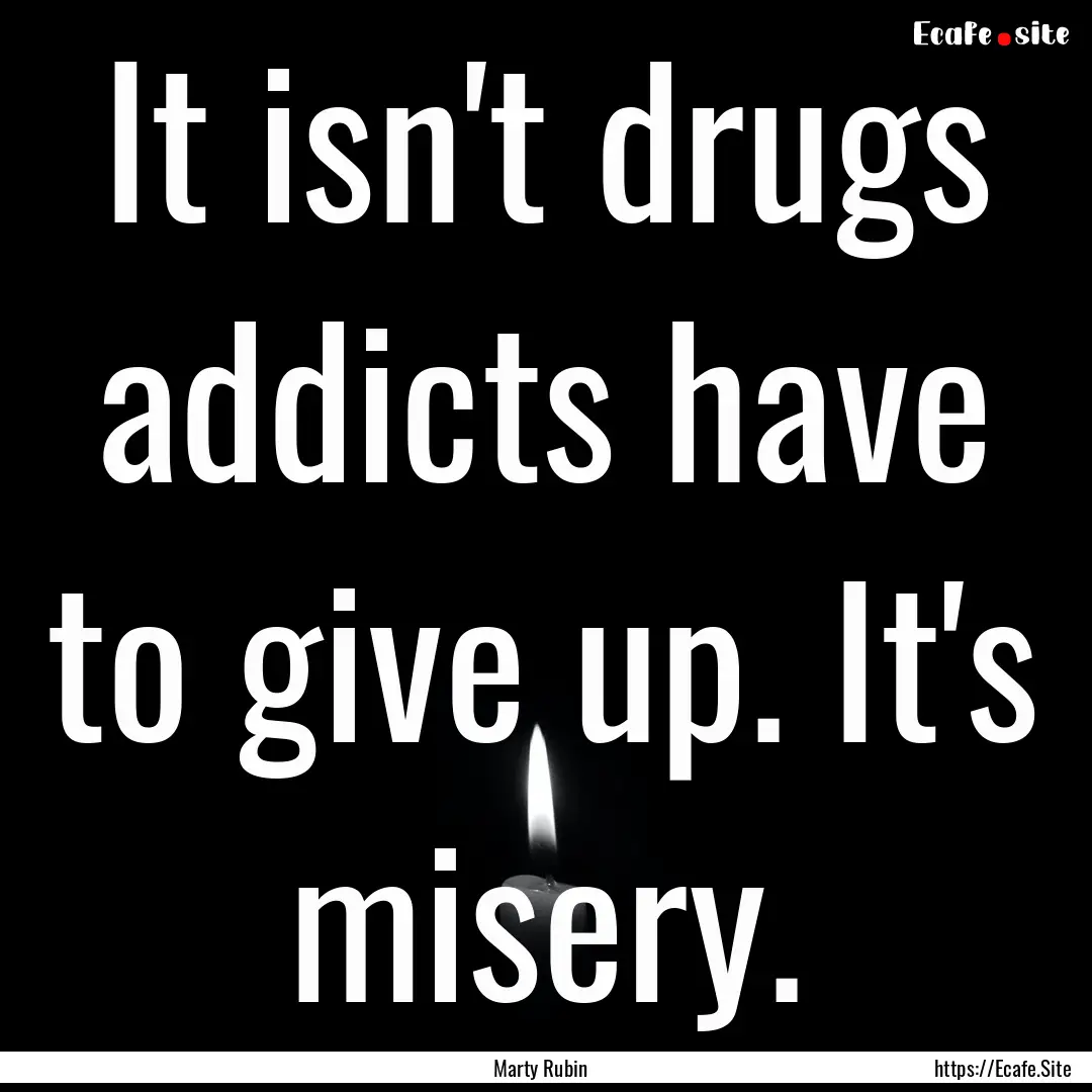 It isn't drugs addicts have to give up. It's.... : Quote by Marty Rubin