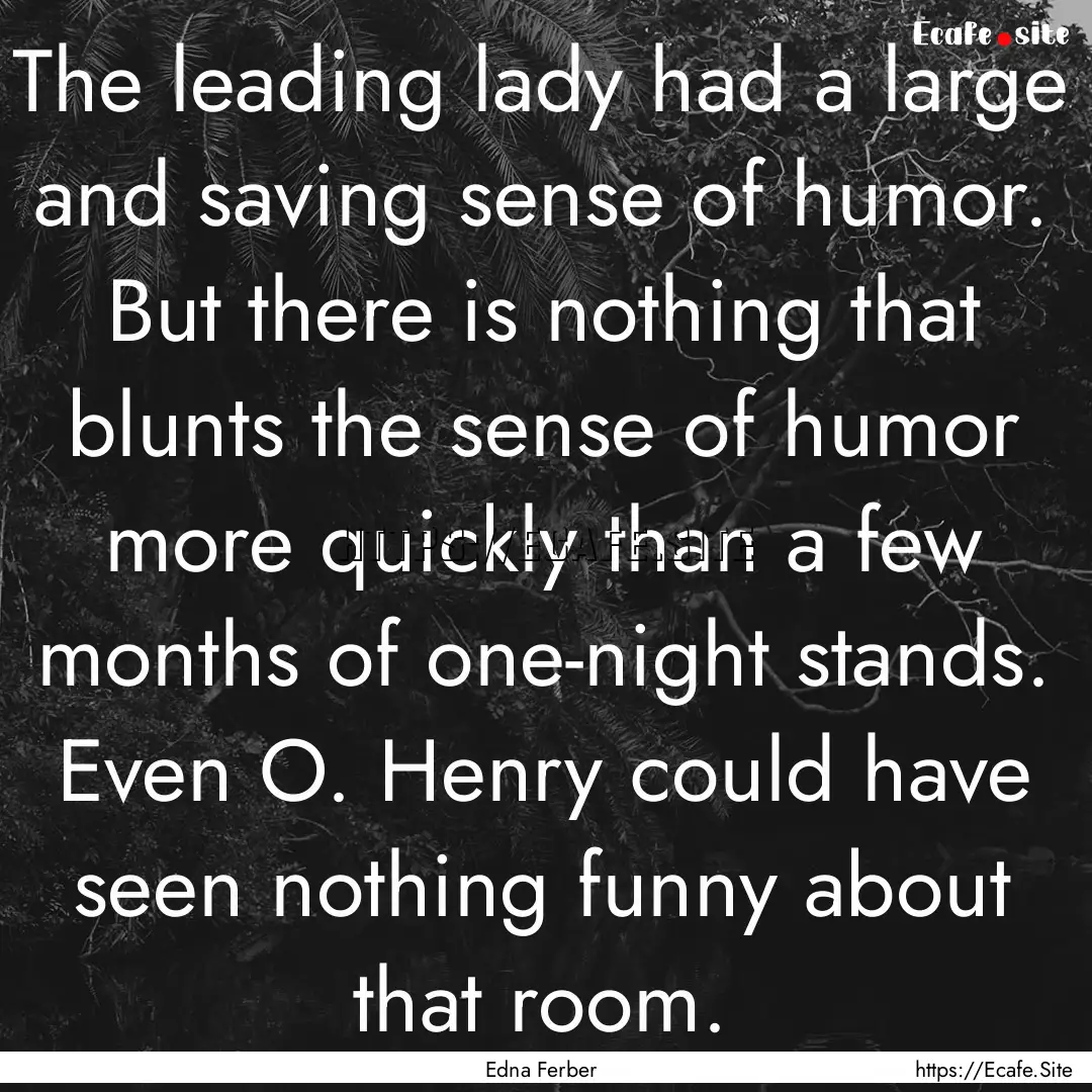 The leading lady had a large and saving sense.... : Quote by Edna Ferber