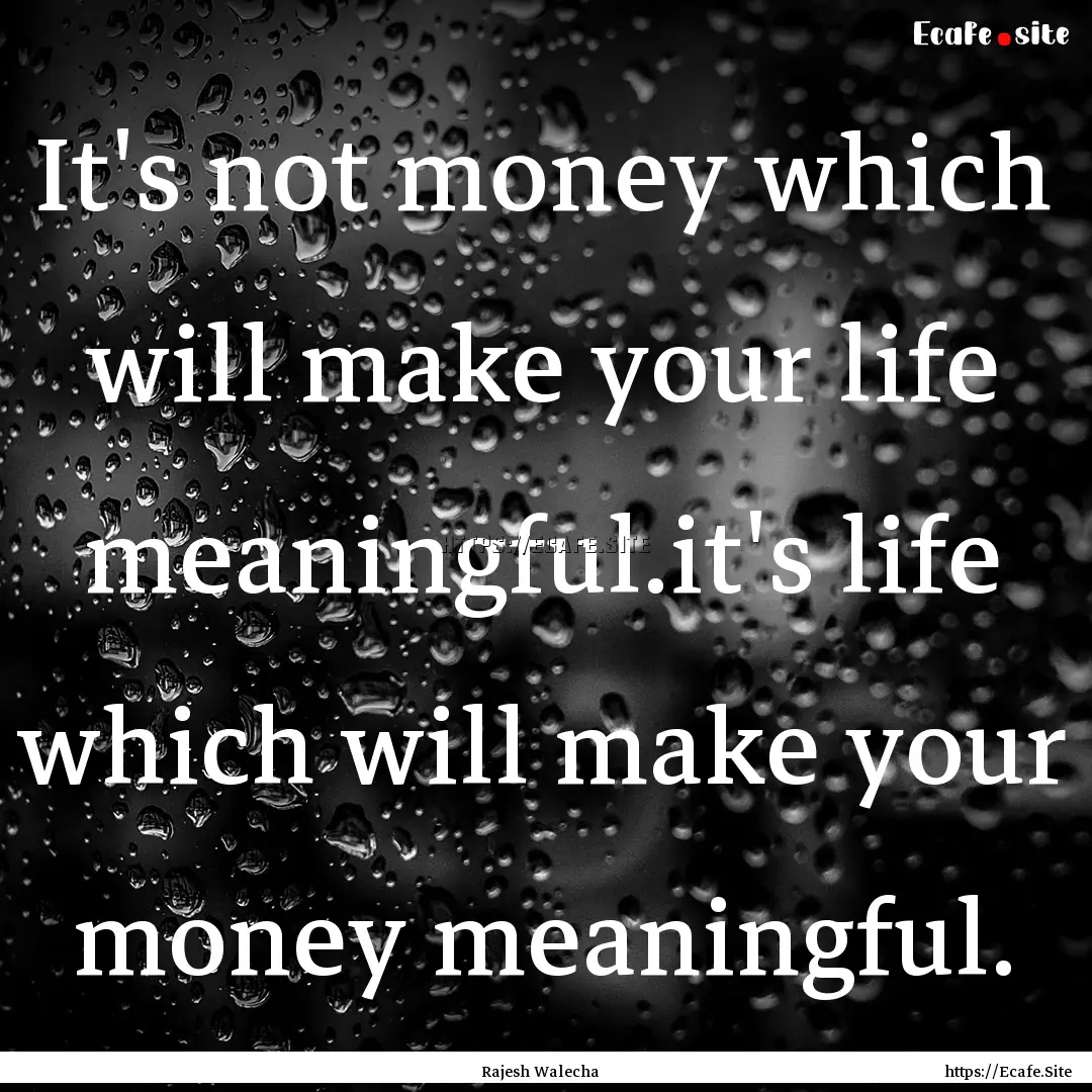 It's not money which will make your life.... : Quote by Rajesh Walecha