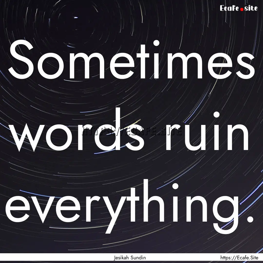 Sometimes words ruin everything. : Quote by Jesikah Sundin