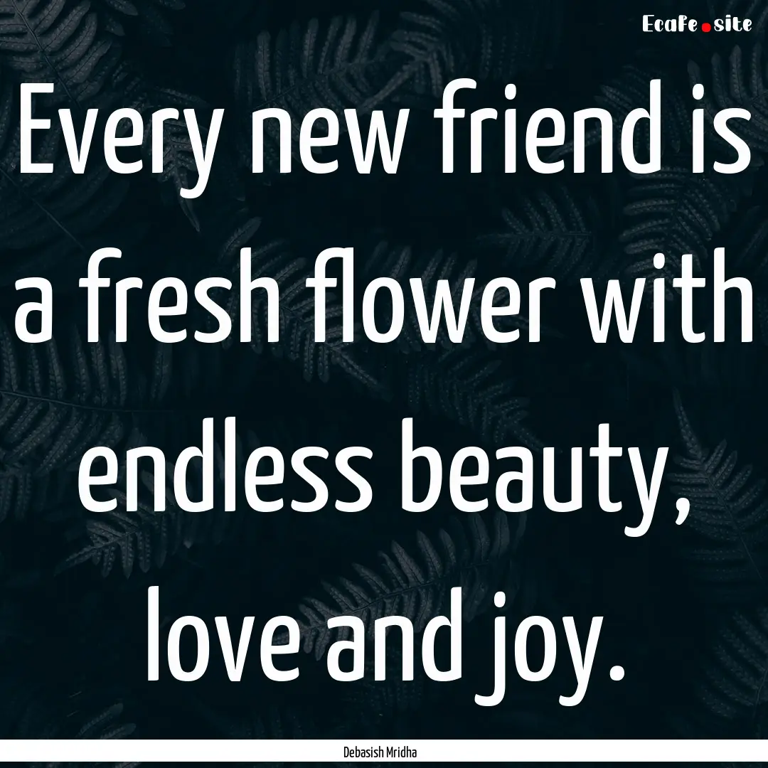 Every new friend is a fresh flower with endless.... : Quote by Debasish Mridha