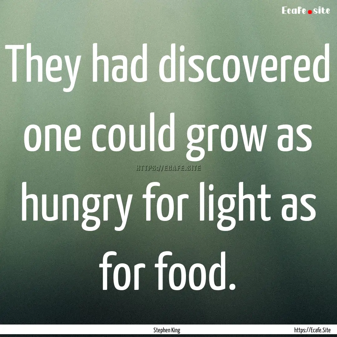 They had discovered one could grow as hungry.... : Quote by Stephen King