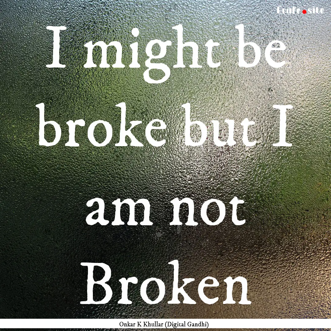 I might be broke but I am not Broken : Quote by Onkar K Khullar (Digital Gandhi)