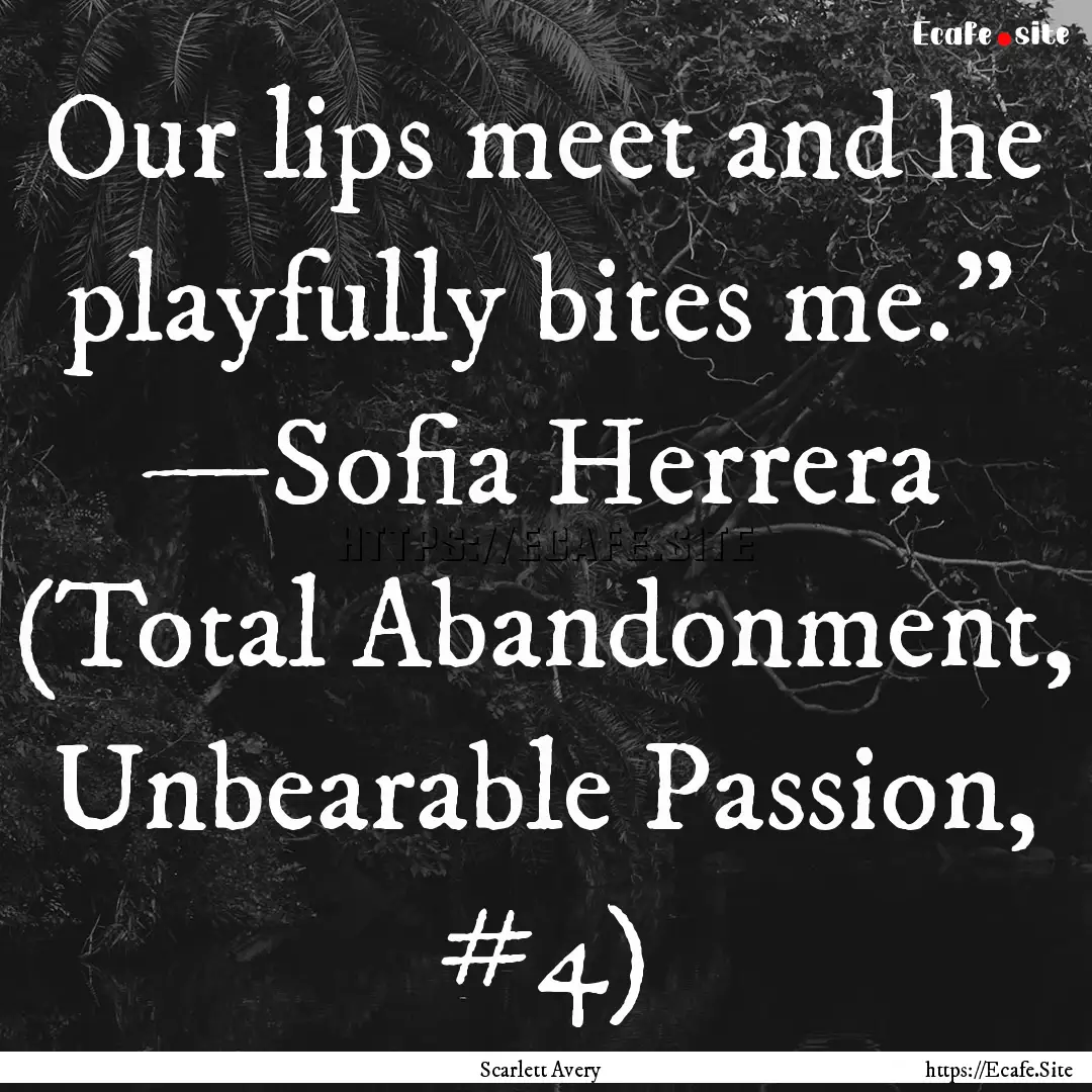 Our lips meet and he playfully bites me.”.... : Quote by Scarlett Avery