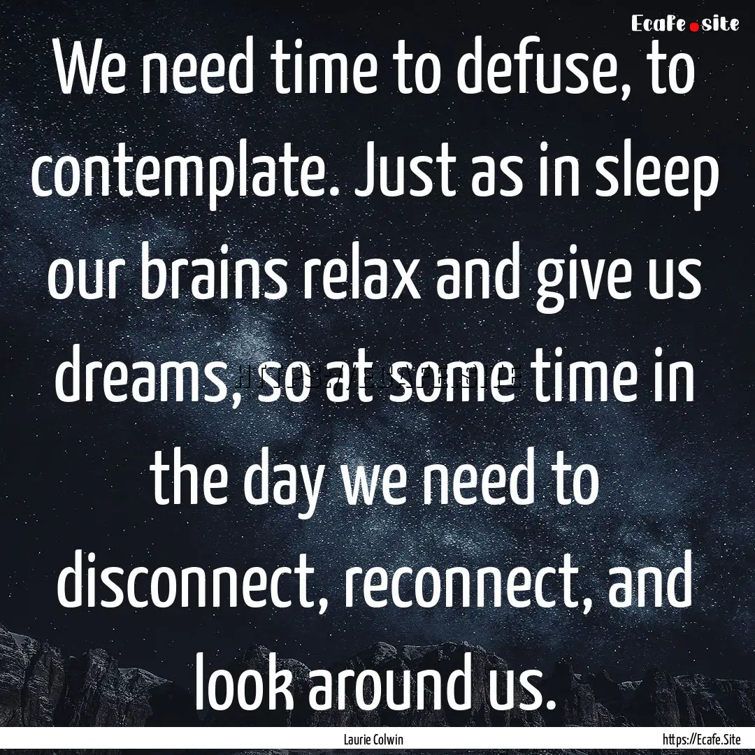 We need time to defuse, to contemplate. Just.... : Quote by Laurie Colwin