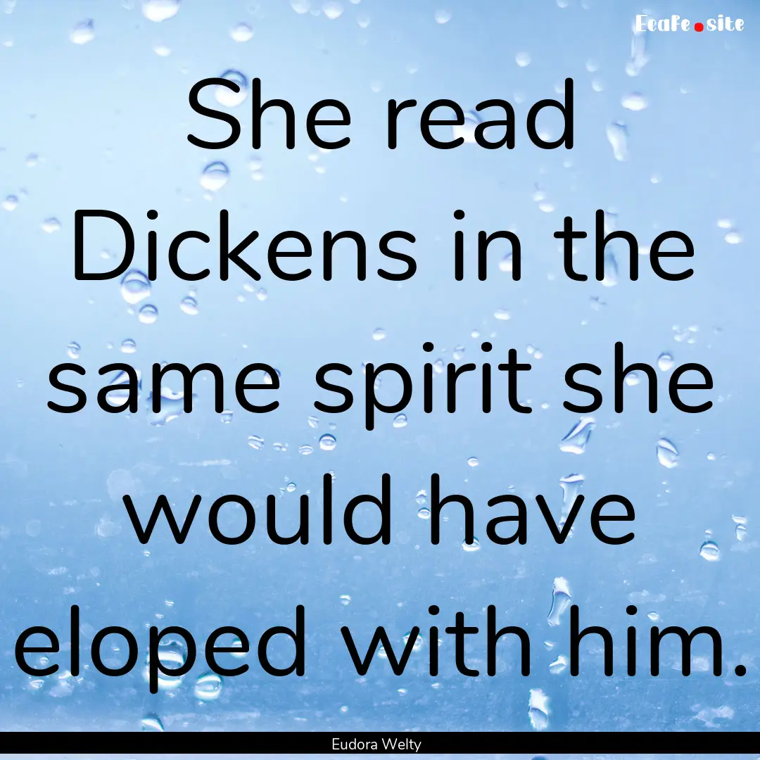 She read Dickens in the same spirit she would.... : Quote by Eudora Welty