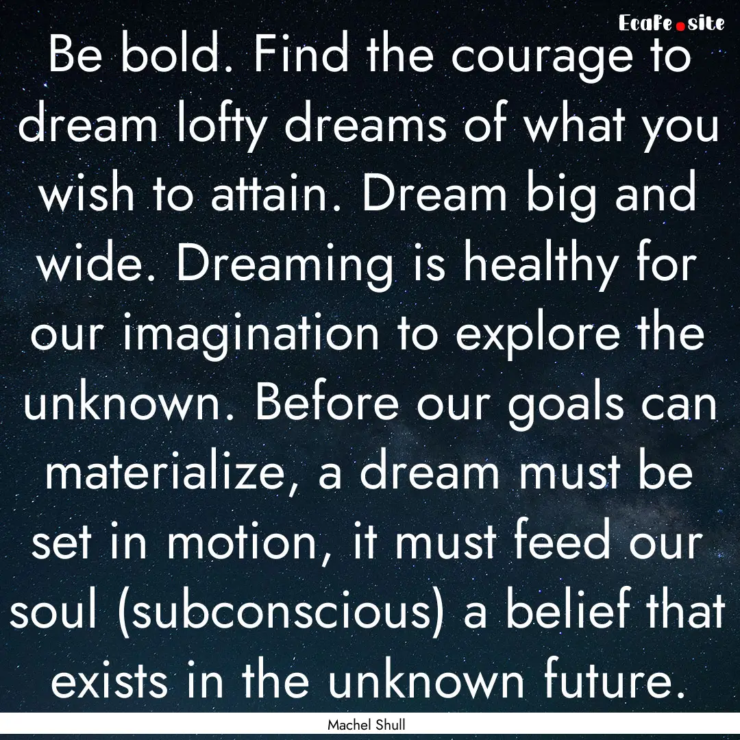 Be bold. Find the courage to dream lofty.... : Quote by Machel Shull