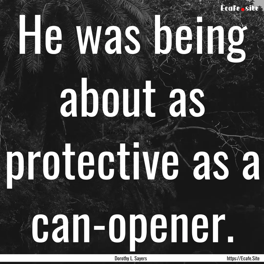 He was being about as protective as a can-opener..... : Quote by Dorothy L. Sayers