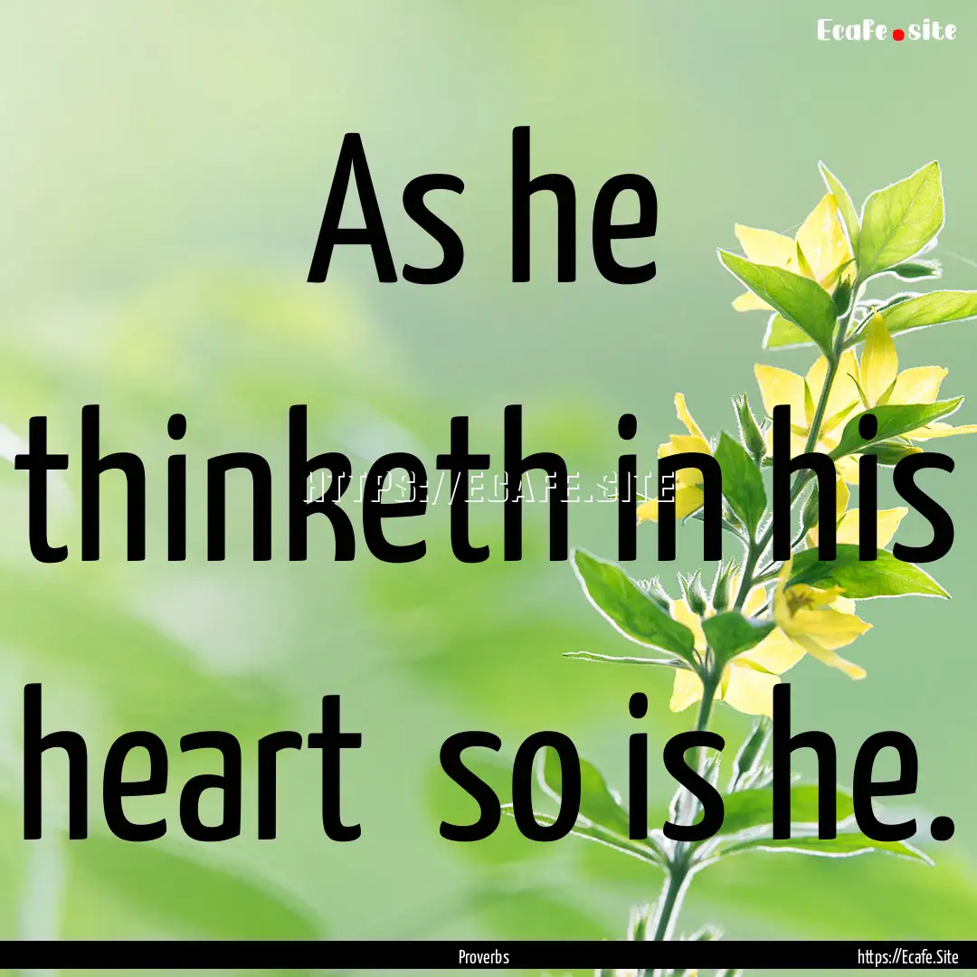 As he thinketh in his heart so is he. : Quote by Proverbs