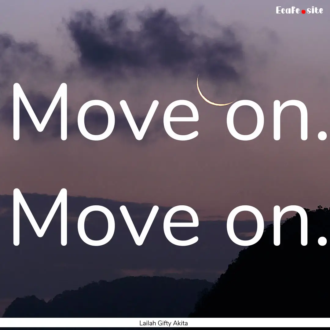 Move on. Move on. : Quote by Lailah Gifty Akita