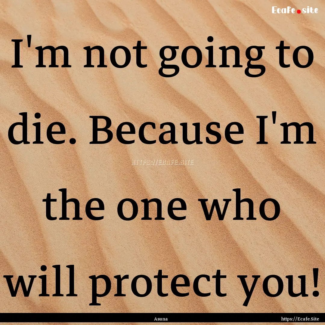 I'm not going to die. Because I'm the one.... : Quote by Asuna