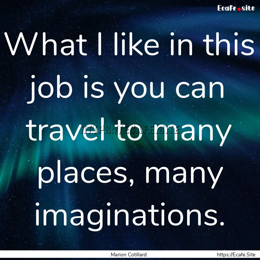 What I like in this job is you can travel.... : Quote by Marion Cotillard