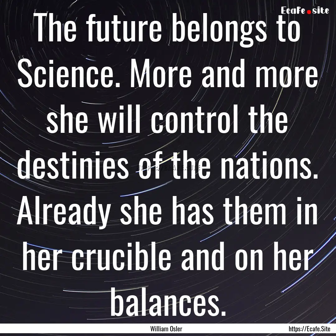 The future belongs to Science. More and more.... : Quote by William Osler