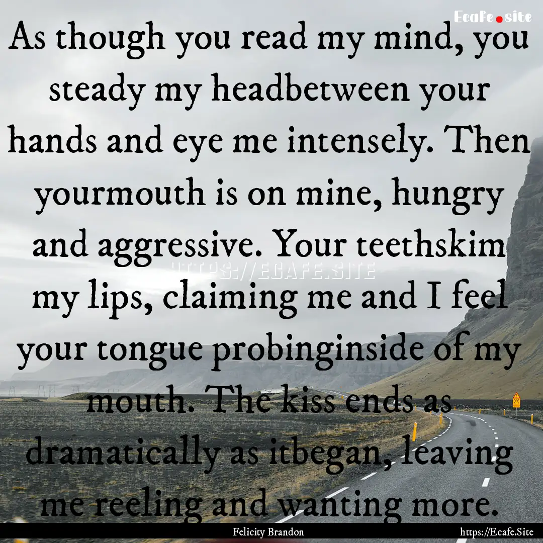 As though you read my mind, you steady my.... : Quote by Felicity Brandon