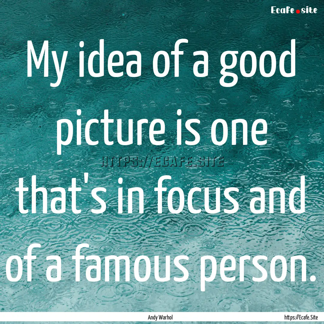 My idea of a good picture is one that's in.... : Quote by Andy Warhol