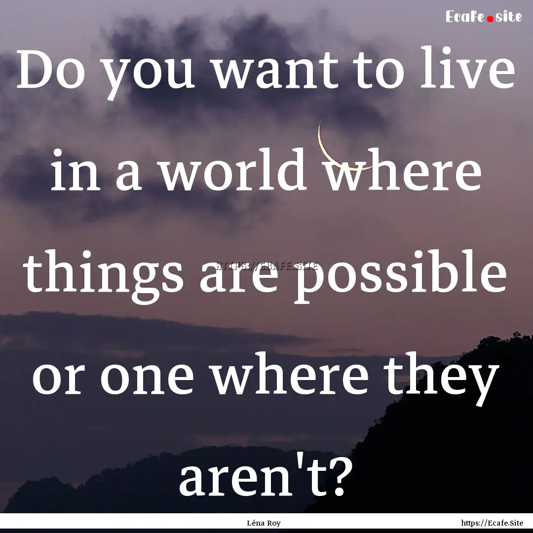 Do you want to live in a world where things.... : Quote by Léna Roy