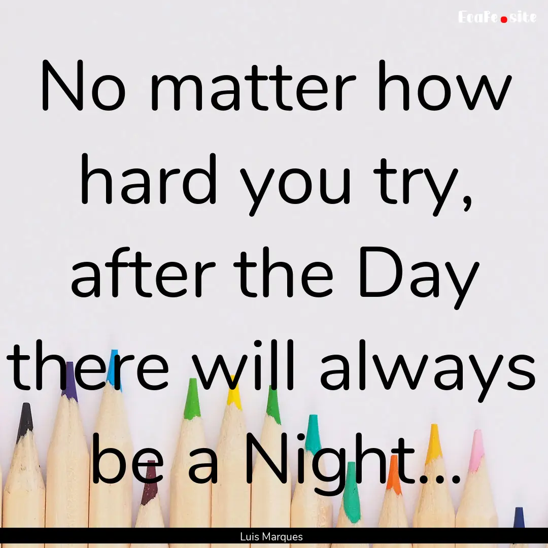 No matter how hard you try, after the Day.... : Quote by Luis Marques