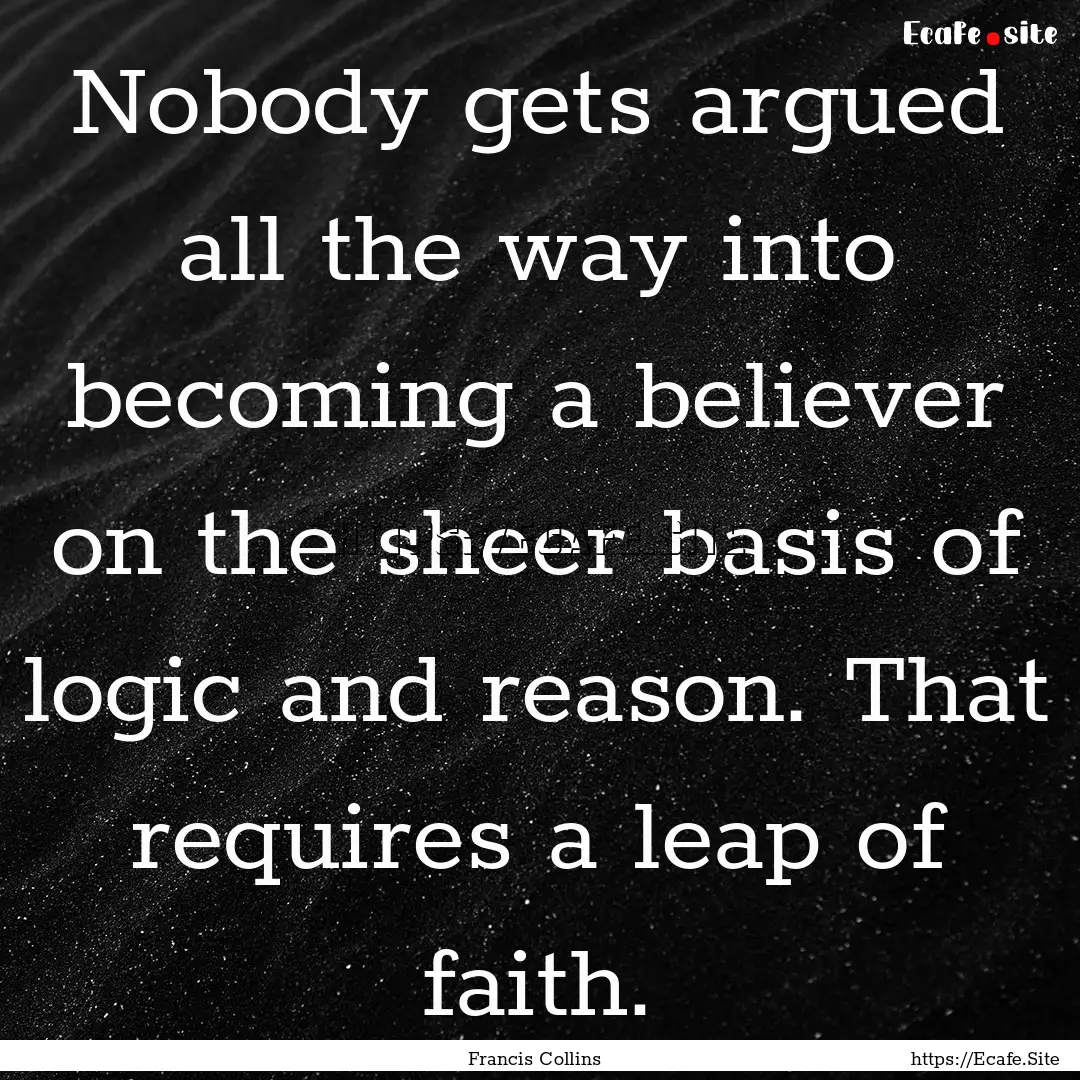 Nobody gets argued all the way into becoming.... : Quote by Francis Collins