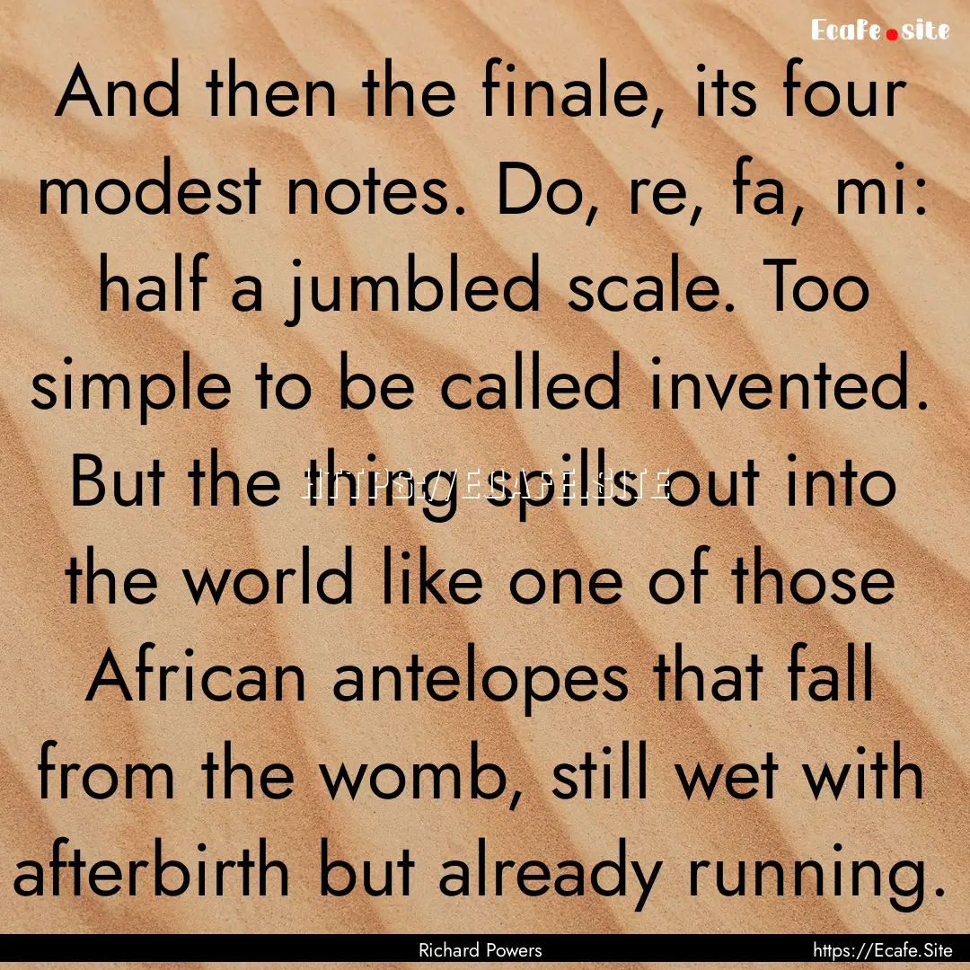 And then the finale, its four modest notes..... : Quote by Richard Powers