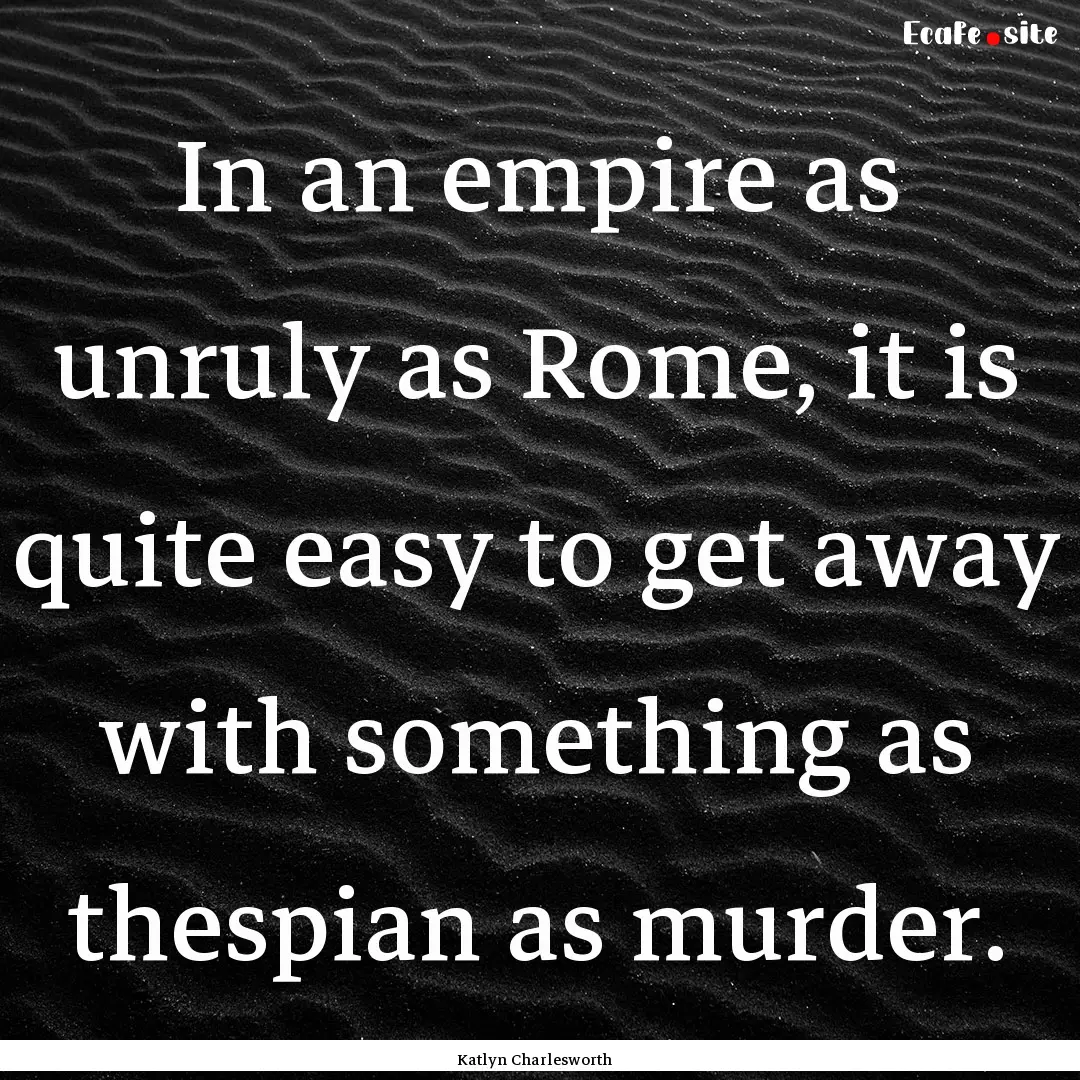 In an empire as unruly as Rome, it is quite.... : Quote by Katlyn Charlesworth