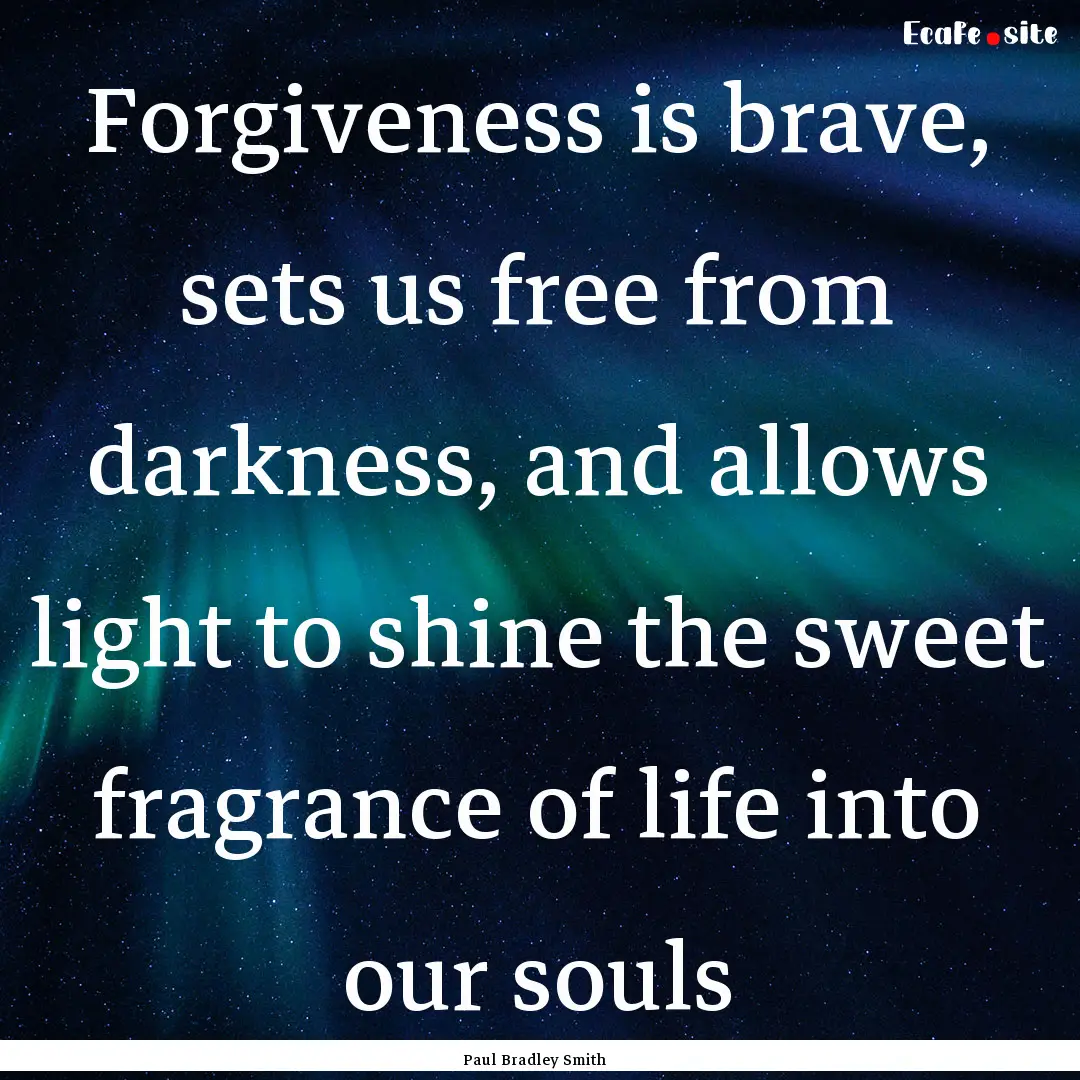 Forgiveness is brave, sets us free from darkness,.... : Quote by Paul Bradley Smith